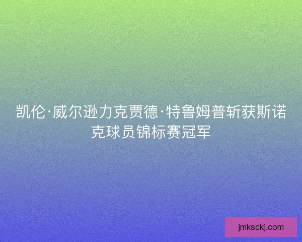 凯伦·威尔逊力克贾德·特鲁姆普斩获斯诺克球员锦标赛冠军