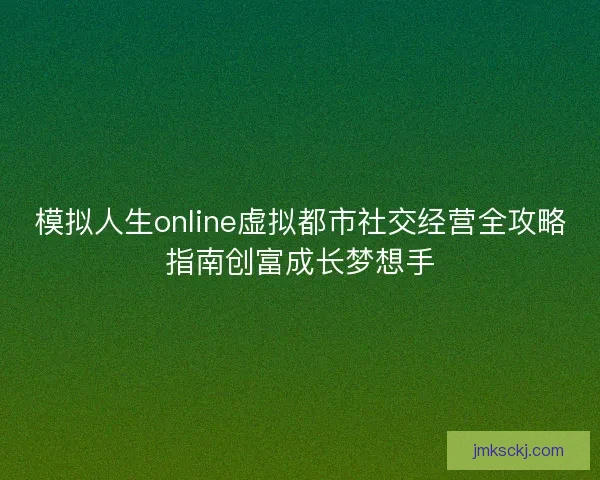 模拟人生online虚拟都市社交经营全攻略指南创富成长梦想手