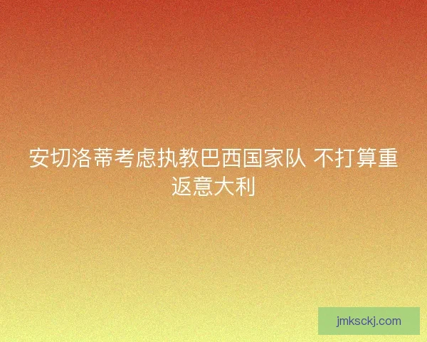 安切洛蒂考虑执教巴西国家队 不打算重返意大利