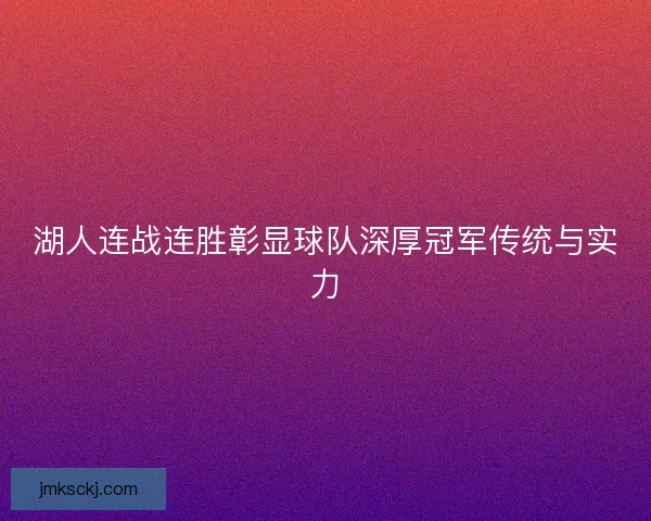 湖人连战连胜彰显球队深厚冠军传统与实力